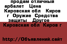 продам отличный арбалет › Цена ­ 10 000 - Кировская обл., Киров г. Оружие. Средства защиты » Другое   . Кировская обл.,Киров г.